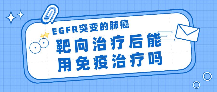 EGFR突变的肺癌，靶向治疗后能用免疫治疗吗？