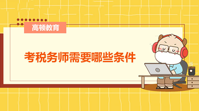 考税务师需要哪些条件？税务师何时报考、如何报考？